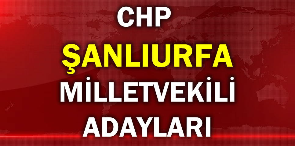 CUMHURİYET HALK PARTİSİ ŞANLIURFA MİLLETVEKİLİ ADAY LİSTESİ